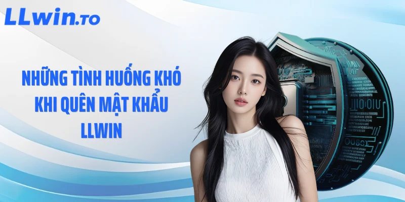 Những tình huống khó khi quên mật khẩu LLWIN
